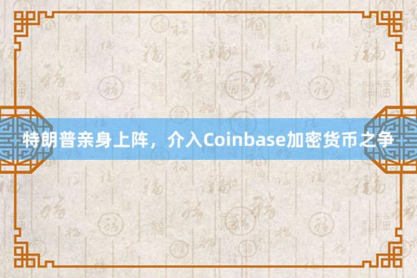 特朗普亲身上阵，介入Coinbase加密货币之争