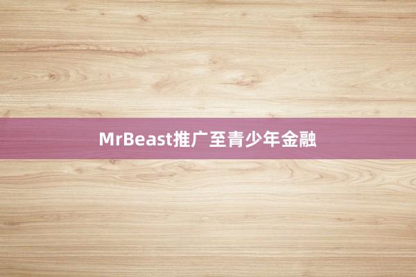 MrBeast推广至青少年金融