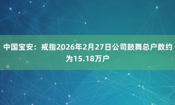 中国宝安：戒指2026年2月27日公司鼓舞总户数约为15.18万户
