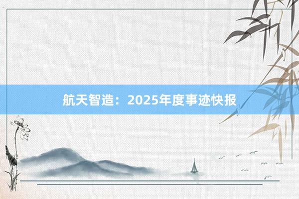 航天智造：2025年度事迹快报