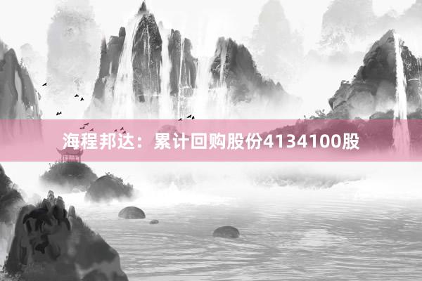 海程邦达：累计回购股份4134100股