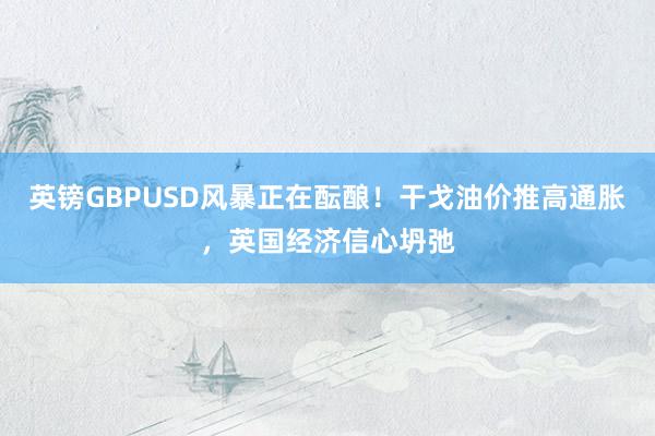 英镑GBPUSD风暴正在酝酿！干戈油价推高通胀，英国经济信心坍弛