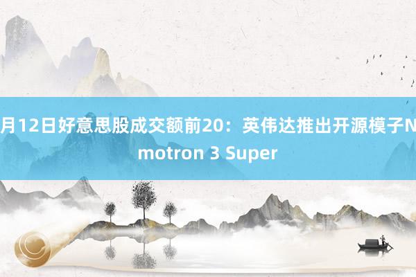3月12日好意思股成交额前20：英伟达推出开源模子Nemotron 3 Super