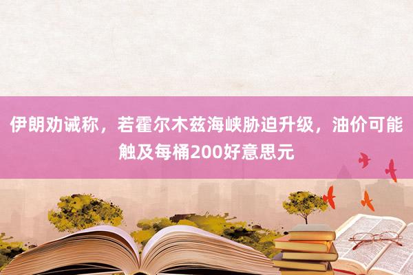 伊朗劝诫称，若霍尔木兹海峡胁迫升级，油价可能触及每桶200好意思元