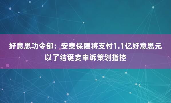 好意思功令部：安泰保障将支付1.1亿好意思元以了结诞妄申诉策划指控