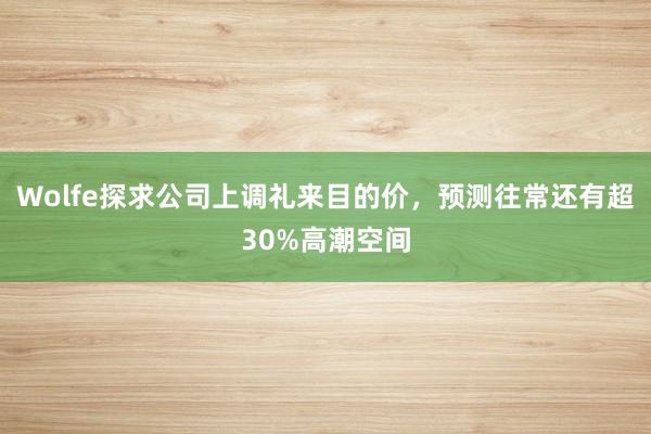 Wolfe探求公司上调礼来目的价，预测往常还有超30%高潮空间