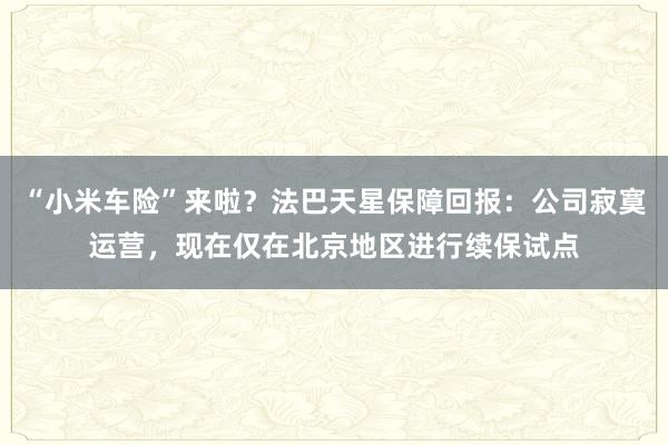 “小米车险”来啦？法巴天星保障回报：公司寂寞运营，现在仅在北京地区进行续保试点