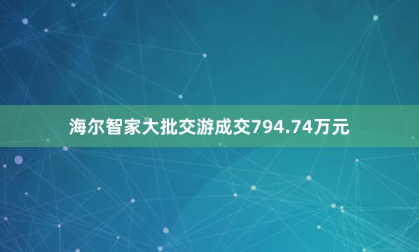 海尔智家大批交游成交794.74万元