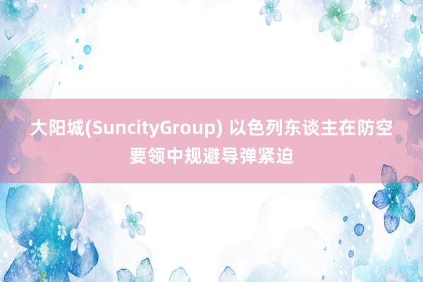大阳城(SuncityGroup) 以色列东谈主在防空要领中规避导弹紧迫