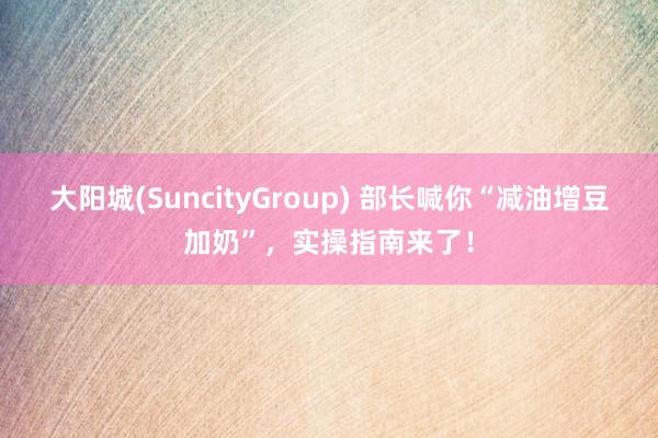 大阳城(SuncityGroup) 部长喊你“减油增豆加奶”，实操指南来了！
