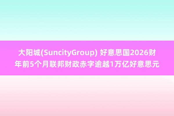 大阳城(SuncityGroup) 好意思国2026财年前5个月联邦财政赤字逾越1万亿好意思元