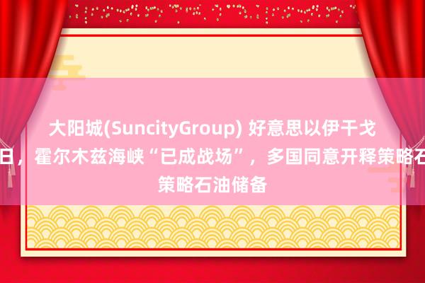大阳城(SuncityGroup) 好意思以伊干戈握续12日，霍尔木兹海峡“已成战场”，多国同意开释策略石油储备