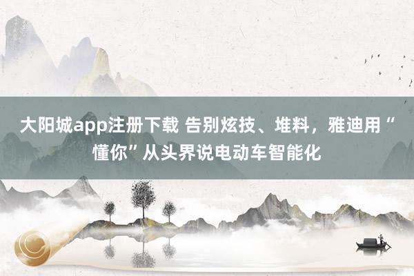 大阳城app注册下载 告别炫技、堆料，雅迪用“懂你”从头界说电动车智能化
