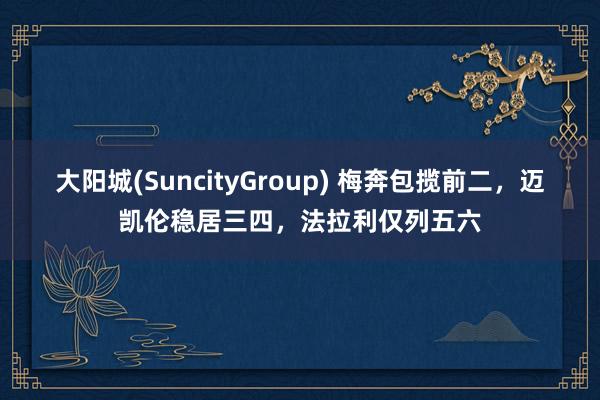 大阳城(SuncityGroup) 梅奔包揽前二，迈凯伦稳居三四，法拉利仅列五六