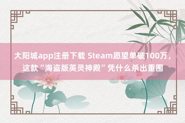 大阳城app注册下载 Steam愿望单破100万，这款“海盗版英灵神殿”凭什么杀出重围