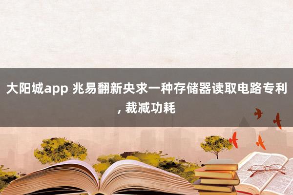 大阳城app 兆易翻新央求一种存储器读取电路专利， 裁减功耗
