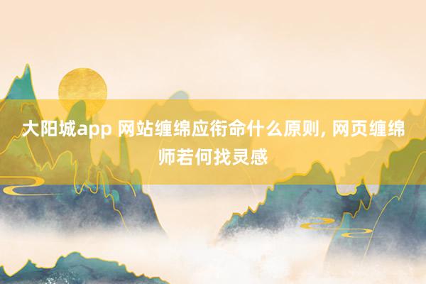 大阳城app 网站缠绵应衔命什么原则， 网页缠绵师若何找灵感