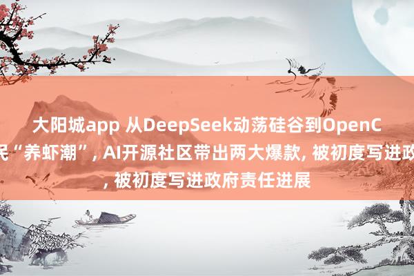 大阳城app 从DeepSeek动荡硅谷到OpenClaw激发全民“养虾潮”， AI开源社区带出两大爆款， 被初度写进政府责任进展