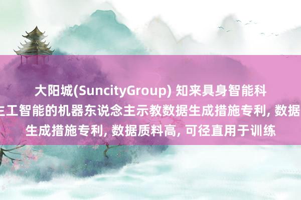 大阳城(SuncityGroup) 知来具身智能科技央求一种基于东说念主工智能的机器东说念主示教数据生成措施专利， 数据质料高， 可径直用于训练