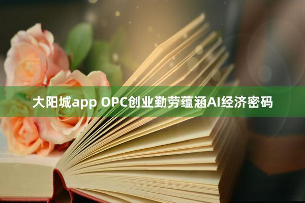 大阳城app OPC创业勤劳蕴涵AI经济密码