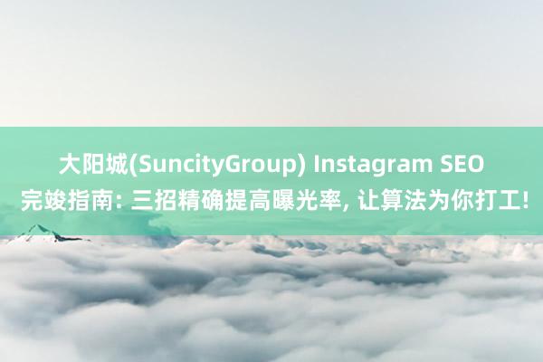 大阳城(SuncityGroup) Instagram SEO 完竣指南: 三招精确提高曝光率， 让算法为你打工!