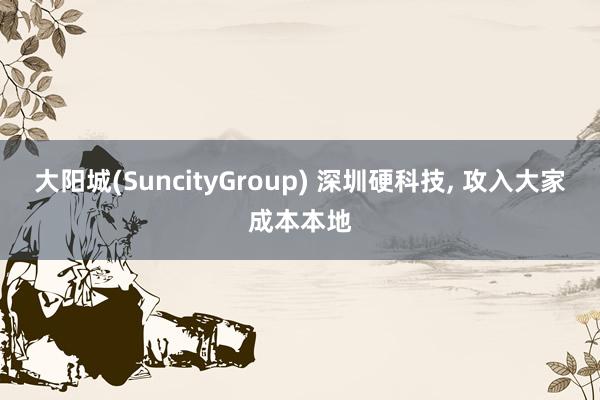 大阳城(SuncityGroup) 深圳硬科技， 攻入大家成本本地
