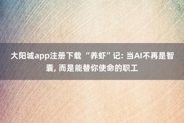 大阳城app注册下载 “养虾”记: 当AI不再是智囊， 而是能替你使命的职工