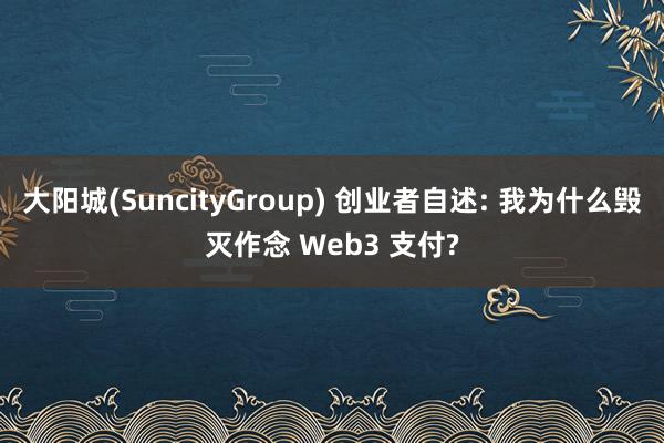 大阳城(SuncityGroup) 创业者自述: 我为什么毁灭作念 Web3 支付?