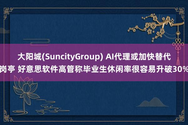 大阳城(SuncityGroup) AI代理或加快替代岗亭 好意思软件高管称毕业生休闲率很容易升破30%