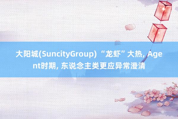 大阳城(SuncityGroup) “龙虾”大热， Agent时期， 东说念主类更应异常澄清