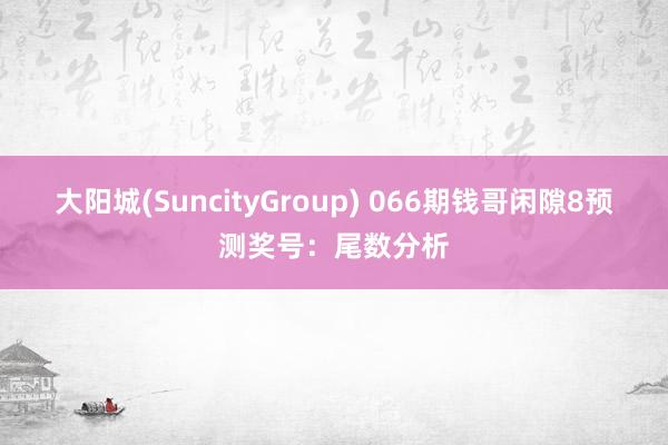 大阳城(SuncityGroup) 066期钱哥闲隙8预测奖号：尾数分析