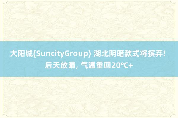 大阳城(SuncityGroup) 湖北阴暗款式将摈弃! 后天放晴， 气温重回20℃+