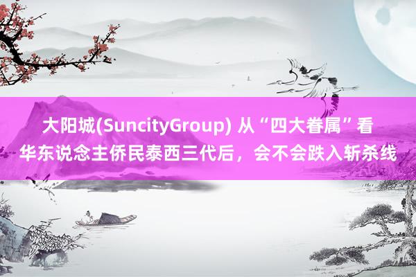 大阳城(SuncityGroup) 从“四大眷属”看华东说念主侨民泰西三代后，会不会跌入斩杀线