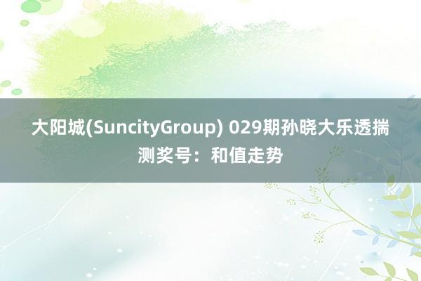 大阳城(SuncityGroup) 029期孙晓大乐透揣测奖号：和值走势