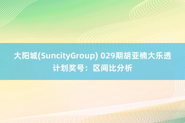 大阳城(SuncityGroup) 029期胡亚楠大乐透计划奖号：区间比分析