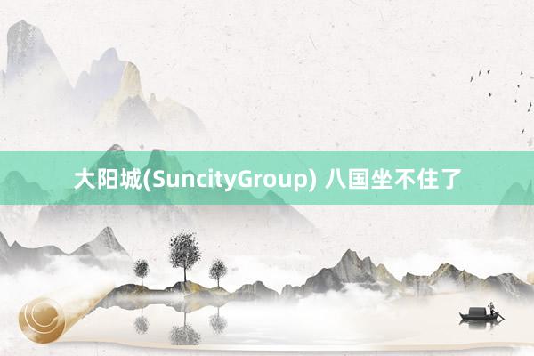 大阳城(SuncityGroup) 八国坐不住了