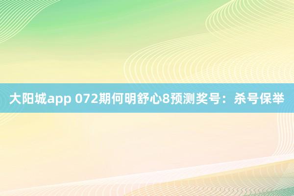 大阳城app 072期何明舒心8预测奖号:杀号保举