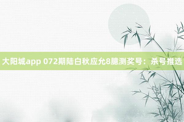 大阳城app 072期陆白秋应允8臆测奖号：杀号推选
