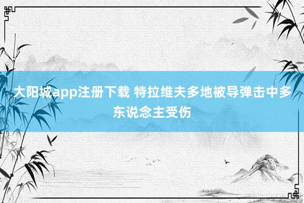 大阳城app注册下载 特拉维夫多地被导弹击中　多东说念主受伤