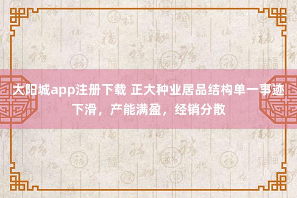 大阳城app注册下载 正大种业居品结构单一事迹下滑，产能满盈，经销分散