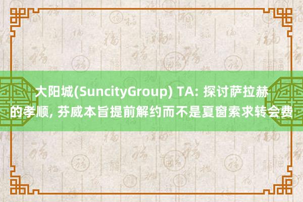 大阳城(SuncityGroup) TA: 探讨萨拉赫的孝顺， 芬威本旨提前解约而不是夏窗索求转会费