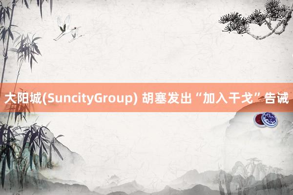 大阳城(SuncityGroup) 胡塞发出“加入干戈”告诫