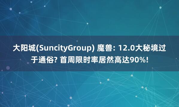 大阳城(SuncityGroup) 魔兽: 12.0大秘境过于通俗? 首周限时率居然高达90%!