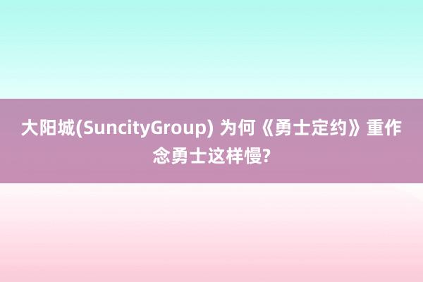 大阳城(SuncityGroup) 为何《勇士定约》重作念勇士这样慢?