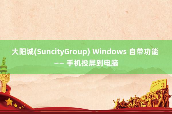 大阳城(SuncityGroup) Windows 自带功能 —— 手机投屏到电脑