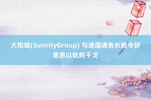 大阳城(SuncityGroup) 勾通国通告长敕令好意思以轨则干戈