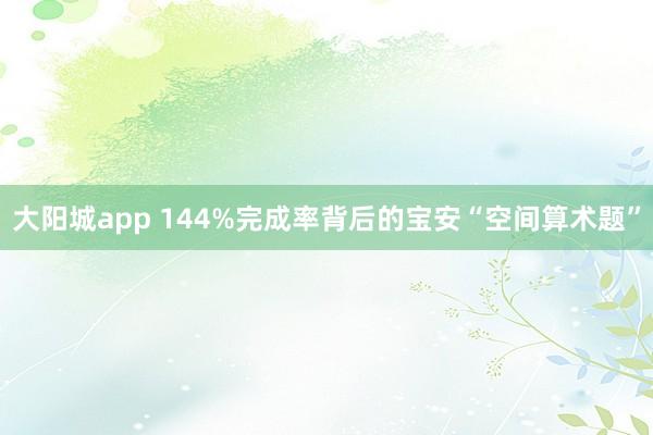 大阳城app 144%完成率背后的宝安“空间算术题”