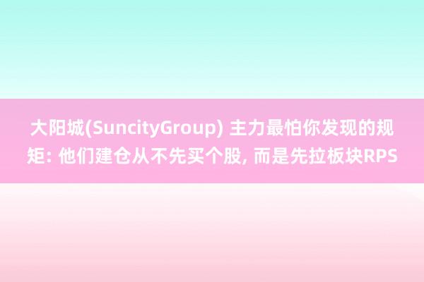 大阳城(SuncityGroup) 主力最怕你发现的规矩: 他们建仓从不先买个股， 而是先拉板块RPS
