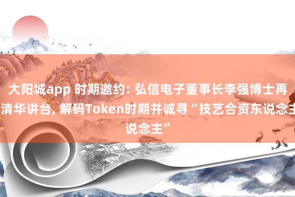 大阳城app 时期邀约: 弘信电子董事长李强博士再登清华讲台, 解码Token时期并诚寻“技艺合资东说念主”
