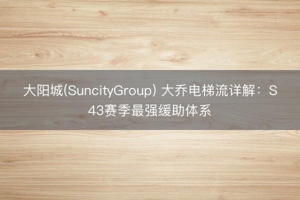 大阳城(SuncityGroup) 大乔电梯流详解:S43赛季最强缓助体系